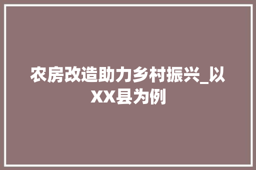 农房改造助力乡村振兴_以XX县为例
