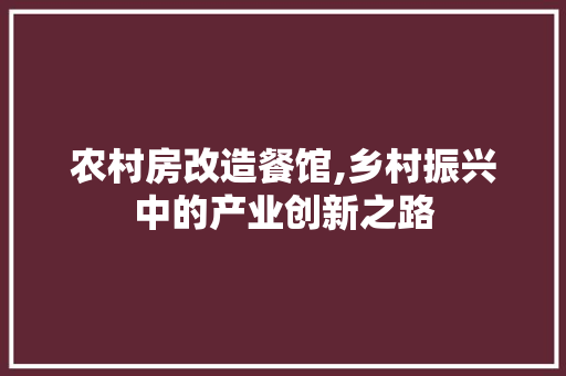 农村房改造餐馆,乡村振兴中的产业创新之路 生态建筑设计