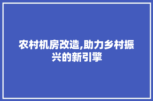 农村机房改造,助力乡村振兴的新引擎