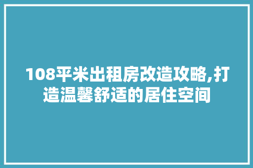 108平米出租房改造攻略,打造温馨舒适的居住空间