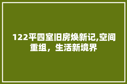 122平四室旧房焕新记,空间重组，生活新境界