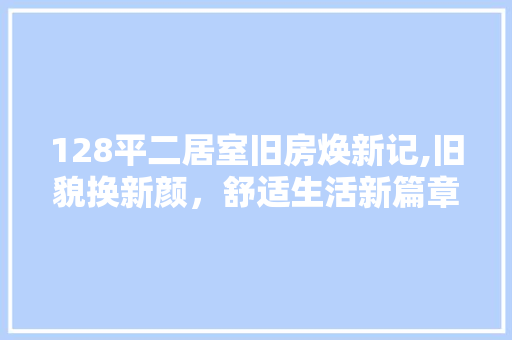 128平二居室旧房焕新记,旧貌换新颜，舒适生活新篇章