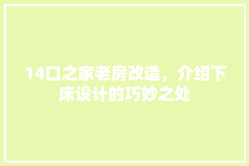 14口之家老房改造，介绍下床设计的巧妙之处