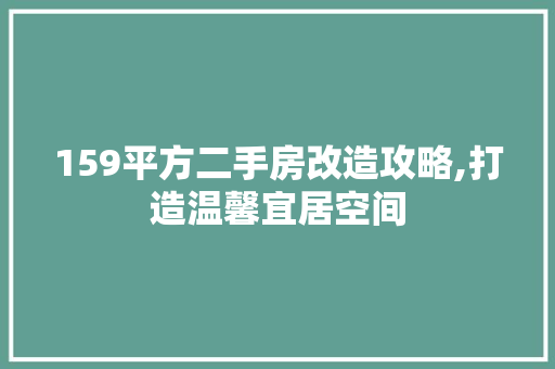 159平方二手房改造攻略,打造温馨宜居空间