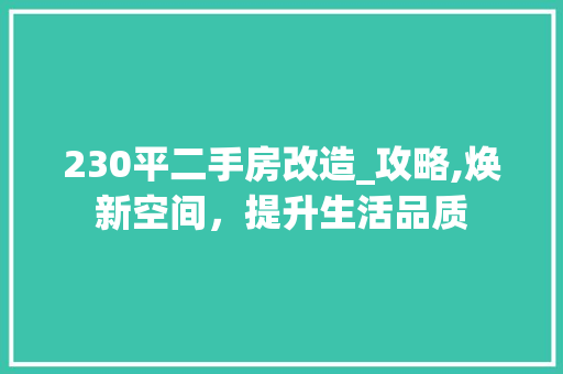 230平二手房改造_攻略,焕新空间，提升生活品质 住宅建筑设计