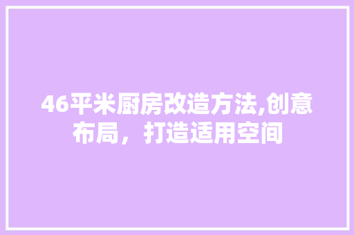 46平米厨房改造方法,创意布局，打造适用空间 工艺流程