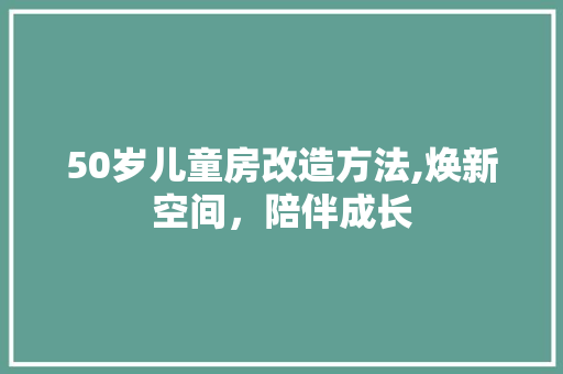 50岁儿童房改造方法,焕新空间，陪伴成长 新型材料