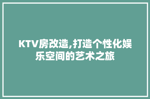 KTV房改造,打造个性化娱乐空间的艺术之旅
