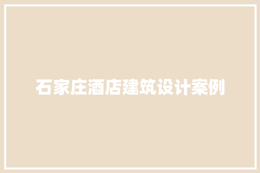 石家庄酒店建筑设计案例 常见问题