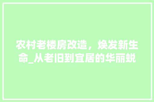 农村老楼房改造，焕发新生命_从老旧到宜居的华丽蜕变