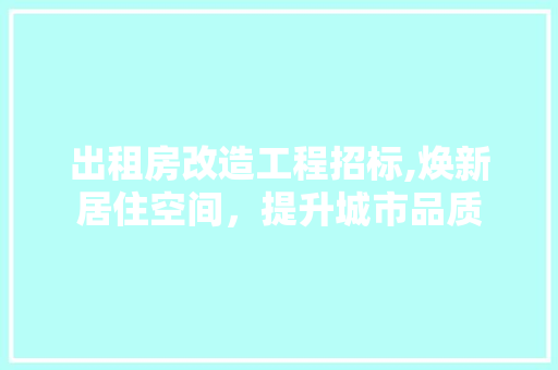 出租房改造工程招标,焕新居住空间，提升城市品质 住宅建筑设计