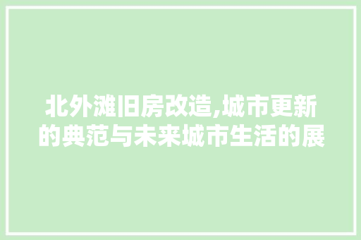 北外滩旧房改造,城市更新的典范与未来城市生活的展望 生态建筑设计