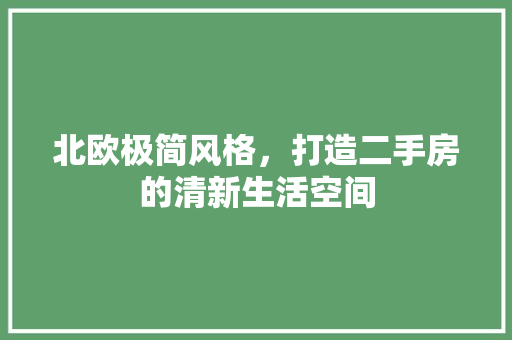 北欧极简风格，打造二手房的清新生活空间 知识问答