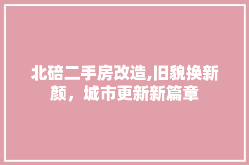 北碚二手房改造,旧貌换新颜，城市更新新篇章