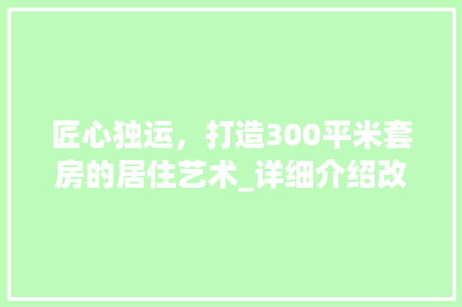 匠心独运，打造300平米套房的居住艺术_详细介绍改造方法