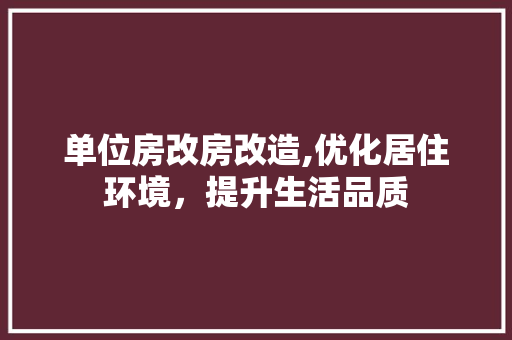 单位房改房改造,优化居住环境，提升生活品质