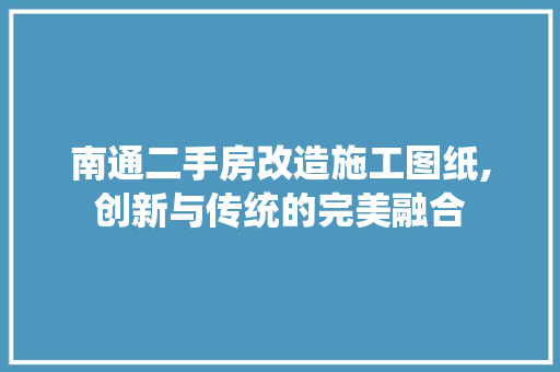 南通二手房改造施工图纸,创新与传统的完美融合 施工管理