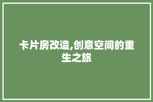卡片房改造,创意空间的重生之旅