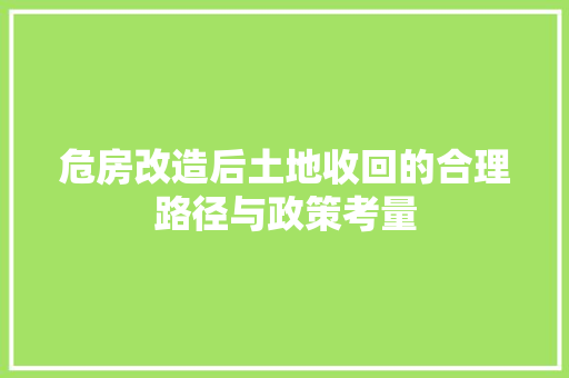 危房改造后土地收回的合理路径与政策考量