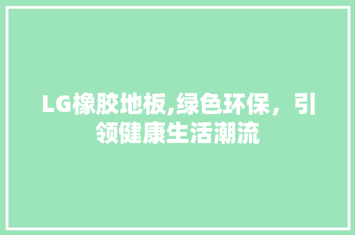 LG橡胶地板,绿色环保，引领健康生活潮流 常用建材