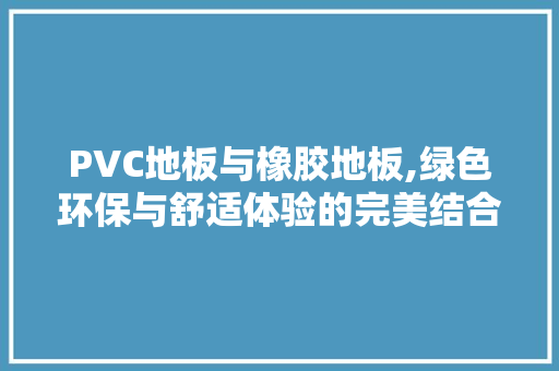 PVC地板与橡胶地板,绿色环保与舒适体验的完美结合