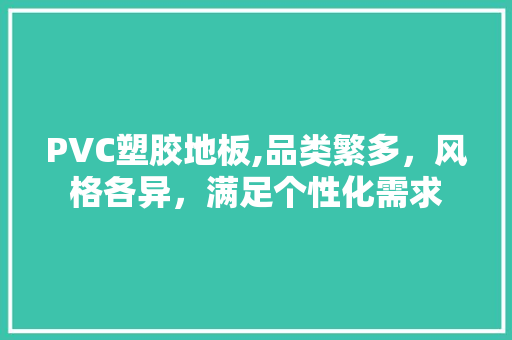 PVC塑胶地板,品类繁多，风格各异，满足个性化需求
