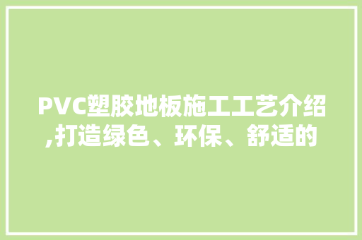 PVC塑胶地板施工工艺介绍,打造绿色、环保、舒适的校园环境 新型材料