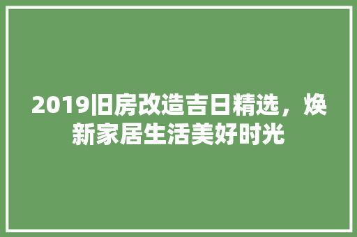 2019旧房改造吉日精选，焕新家居生活美好时光 设计原则