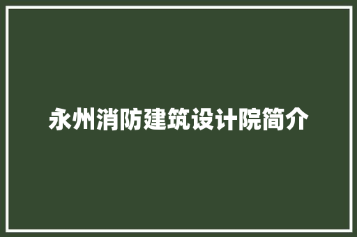 永州消防建筑设计院简介 施工管理