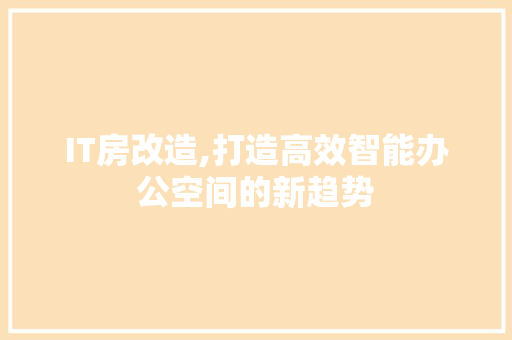 IT房改造,打造高效智能办公空间的新趋势 施工管理