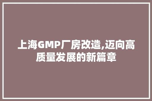 上海GMP厂房改造,迈向高质量发展的新篇章 材料设备