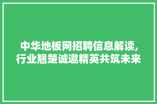 中华地板网招聘信息解读,行业翘楚诚邀精英共筑未来 生态建筑设计