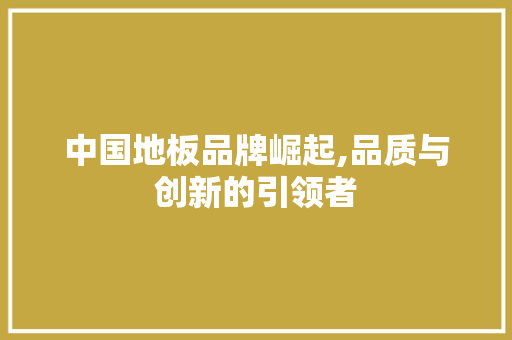中国地板品牌崛起,品质与创新的引领者 住宅建筑设计