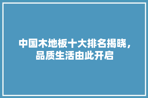 中国木地板十大排名揭晓，品质生活由此开启 住宅建筑设计