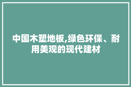中国木塑地板,绿色环保、耐用美观的现代建材 材料设备