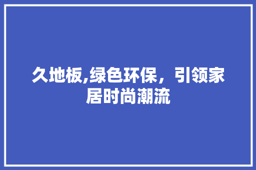 久地板,绿色环保，引领家居时尚潮流 住宅建筑设计