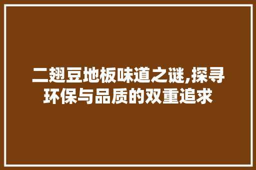 二翅豆地板味道之谜,探寻环保与品质的双重追求 施工工艺