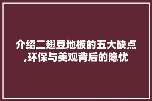 介绍二翅豆地板的五大缺点,环保与美观背后的隐忧