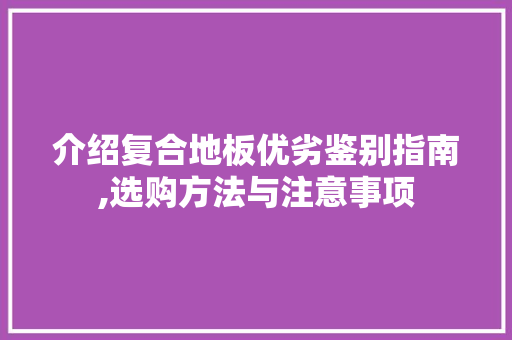 介绍复合地板优劣鉴别指南,选购方法与注意事项
