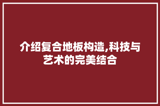 介绍复合地板构造,科技与艺术的完美结合 设计原则