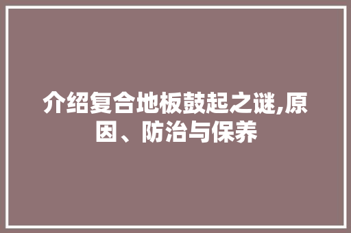 介绍复合地板鼓起之谜,原因、防治与保养 常用建材
