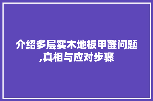 介绍多层实木地板甲醛问题,真相与应对步骤 施工工艺