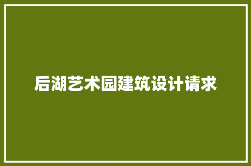 后湖艺术园建筑设计请求 施工技术