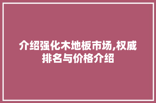 介绍强化木地板市场,权威排名与价格介绍 新型材料