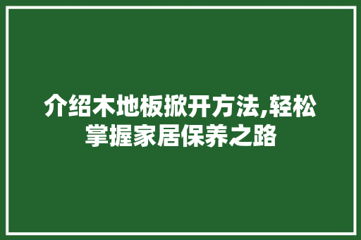 介绍木地板掀开方法,轻松掌握家居保养之路 建筑设计