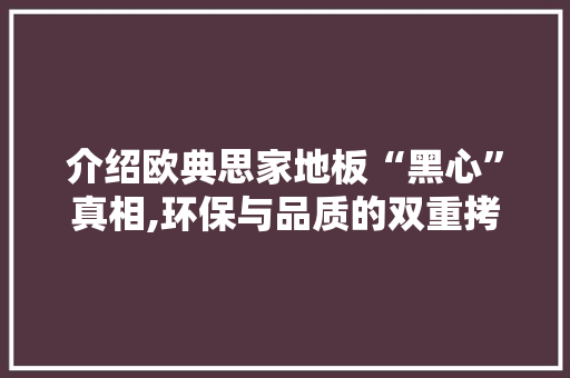 介绍欧典思家地板“黑心”真相,环保与品质的双重拷问