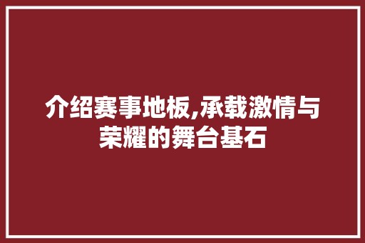 介绍赛事地板,承载激情与荣耀的舞台基石 住宅建筑设计