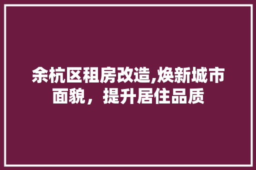 余杭区租房改造,焕新城市面貌，提升居住品质 住宅建筑设计