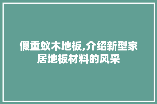 假重蚁木地板,介绍新型家居地板材料的风采