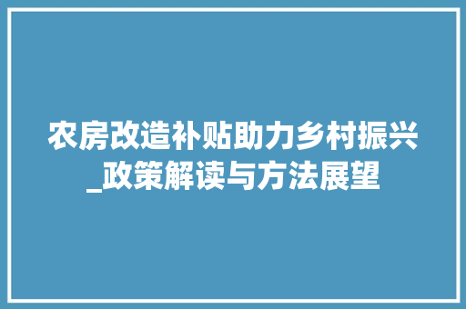 农房改造补贴助力乡村振兴_政策解读与方法展望 知识问答